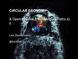 CIRCULAR ECONOMY
& Open Source & Hacking as Paths to
it
Lars Zimmermann
@bricktick
 