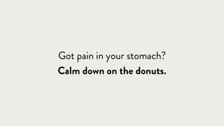 Got pain in your stomach? 
Calm down on the donuts.
 