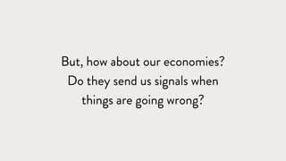 But, how about our economies?
Do they send us signals when
things are going wrong?
 