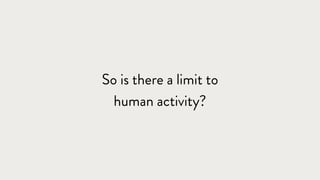 So is there a limit to
human activity?
 