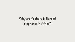 Why aren’t there billions of
elephants in Africa?
 