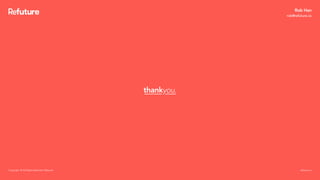 thankyou.
Rob Han
rob@refuture.co
Copyright. © All Rights Reserved. Refuture. refuture.co
 