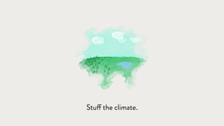 Stuff the climate.
 