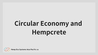 Circular Economy and
Hempcrete
Hemp Eco Systems Asia Pacific co
 