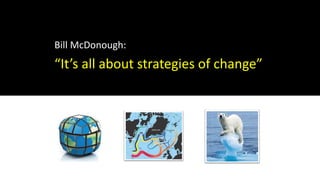 Bill McDonough:
“It’s all about strategies of change”
 