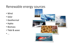 Renewable energy sources
• Wind
• Solar
• Geothermal
• Hydro
• Biomass
• Tidal & wave
• ...
 