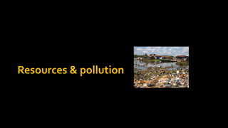 Resources & pollution
 