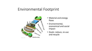 • Material and energy
flows
• Environmental,
economical and social
impact
• Goals: reduce, re-use
and recycle
Environmental Footprint
 