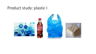 Product study: plastic I
 