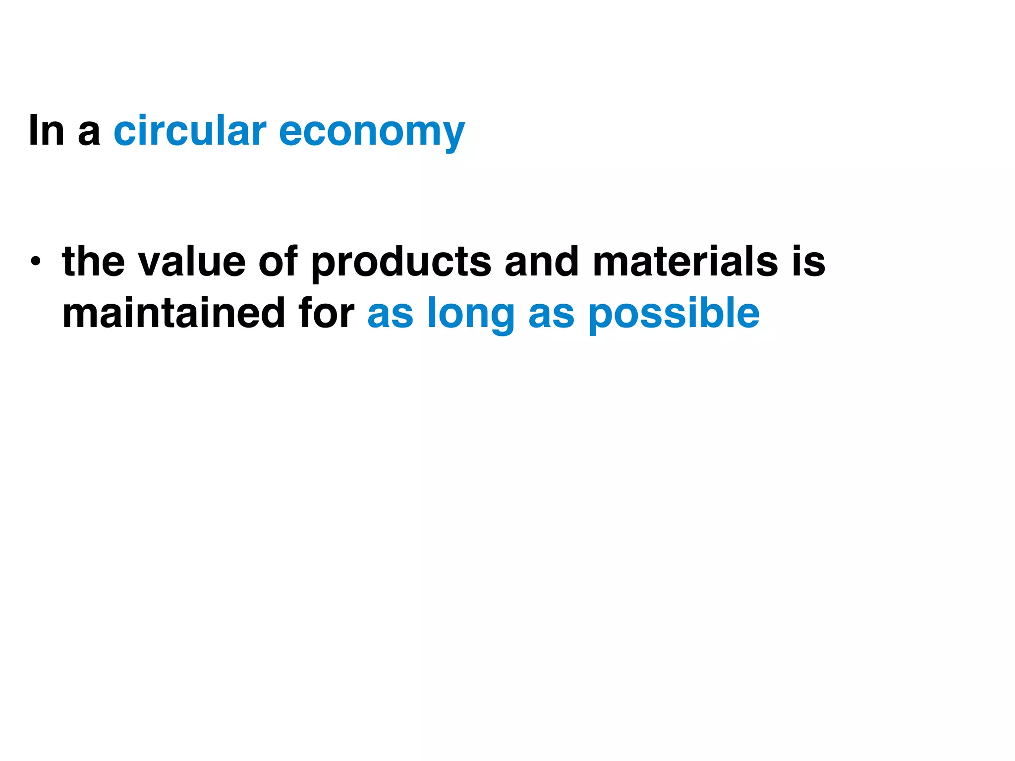 In a circular economy 
• the value of products and materials is
maintained for as long as possible
 