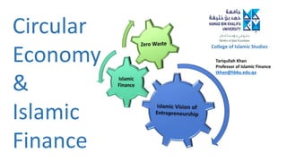 Circular
Economy
&
Islamic
Finance
Tariqullah Khan
Professor of Islamic Finance
tkhan@hbku.edu.qa
College of Islamic Studies
 