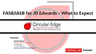 Page 1 Confidential & Proprietary
FASB/IASB for JD Edwards – What to Expect
Presenter:
Yogesh Godbole
Principal Consultant, Finance
Circular Edge
+1-732-915-7610
yogesh.godbole@circularedge.com
 