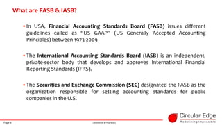 Page 6 Confidential & Proprietary
•In USA, Financial Accounting Standards Board (FASB) issues different
guidelines called ...