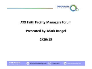 Mark@circularenergy.com 512.826.4767
ATX Faith Facility Managers Forum
Presented by: Mark Rangel
2/26/15
 