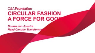 CIRCULAR FASHION
A FORCE FOR GOOD!
Douwe Jan Joustra
Head Circular Transformation
 