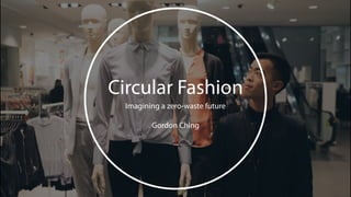 Circular Fashion
Imagining a zero-waste future
Gordon Ching
 