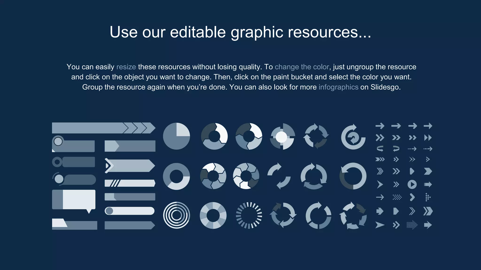 You can easily resize these resources without losing quality. To change the color, just ungroup the resource
and click on the object you want to change. Then, click on the paint bucket and select the color you want.
Group the resource again when you’re done. You can also look for more infographics on Slidesgo.
Use our editable graphic resources...
 