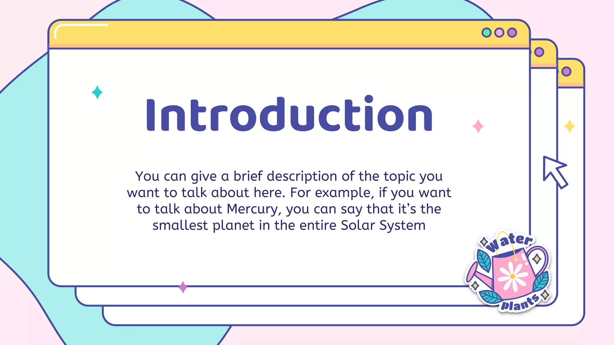 Introduction
You can give a brief description of the topic you
want to talk about here. For example, if you want
to talk about Mercury, you can say that it’s the
smallest planet in the entire Solar System
 