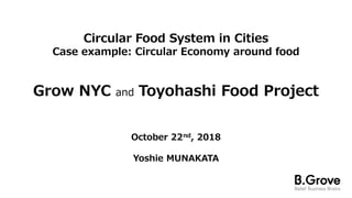 Circular Food System in Cities
Case example: Circular Economy around food
Grow NYC and Toyohashi Food Project
October 22nd, 2018
Yoshie MUNAKATA
 