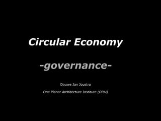 Circular Economy

 -governance-
            Douwe Jan Joustra

  One Planet Architecture Institute (OPAi)
 