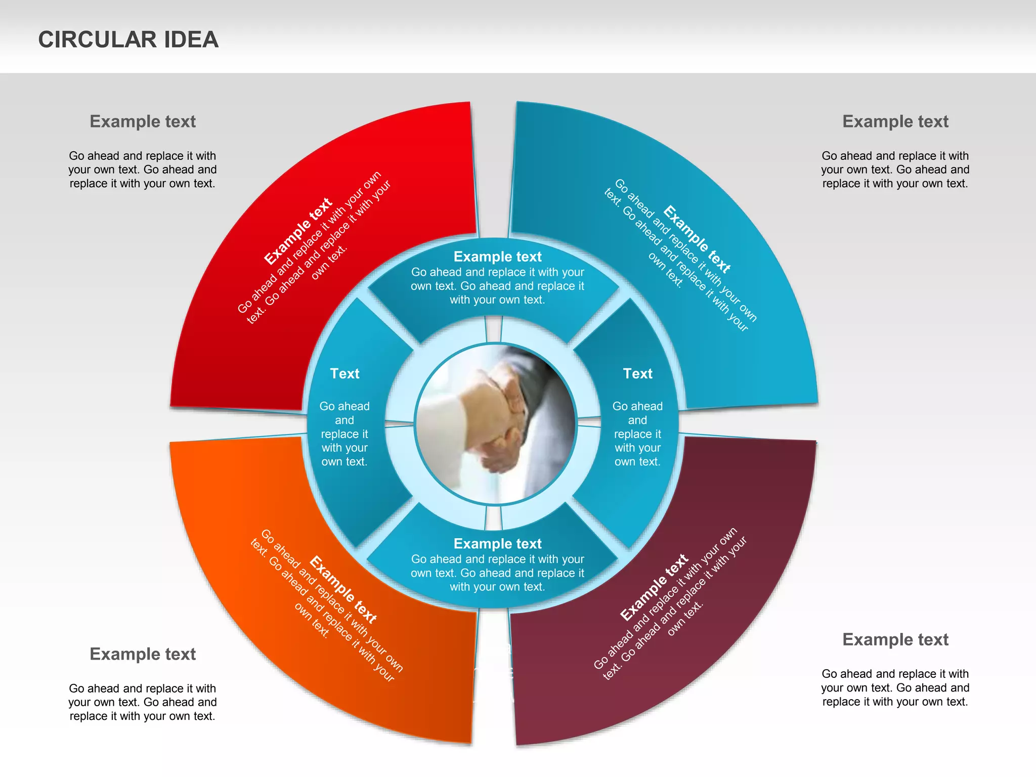 CIRCULAR IDEA
This is an example text. Go
ahead and replace it with
your own text.
Text
Go ahead
and
replace it
with your
own text.
Text
Go ahead
and
replace it
with your
own text.
Example text
Go ahead and replace it with your
own text. Go ahead and replace it
with your own text.
Example text
Go ahead and replace it with your
own text. Go ahead and replace it
with your own text.
Example text
Go ahead and replace it with
your own text. Go ahead and
replace it with your own text.
Example text
Go ahead and replace it with
your own text. Go ahead and
replace it with your own text.
Example text
Go ahead and replace it with
your own text. Go ahead and
replace it with your own text.
Example text
Go ahead and replace it with
your own text. Go ahead and
replace it with your own text.
 