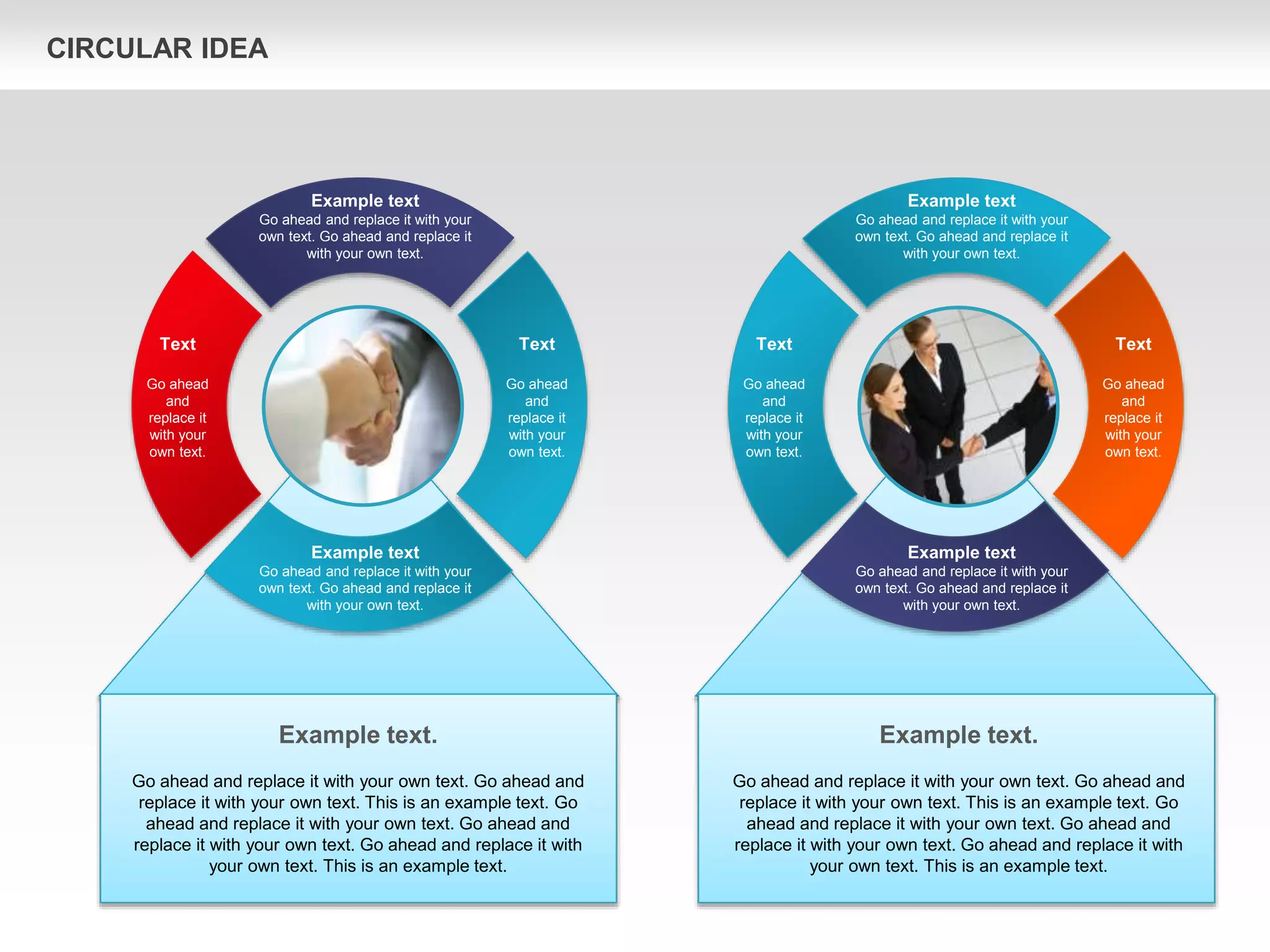 Text
Go ahead
and
replace it
with your
own text.
Text
Go ahead
and
replace it
with your
own text.
Example text
Go ahead and replace it with your
own text. Go ahead and replace it
with your own text.
Example text
Go ahead and replace it with your
own text. Go ahead and replace it
with your own text.
Text
Go ahead
and
replace it
with your
own text.
Text
Go ahead
and
replace it
with your
own text.
Example text
Go ahead and replace it with your
own text. Go ahead and replace it
with your own text.
Example text
Go ahead and replace it with your
own text. Go ahead and replace it
with your own text.
Example text.
Go ahead and replace it with your own text. Go ahead and
replace it with your own text. This is an example text. Go
ahead and replace it with your own text. Go ahead and
replace it with your own text. Go ahead and replace it with
your own text. This is an example text.
Example text.
Go ahead and replace it with your own text. Go ahead and
replace it with your own text. This is an example text. Go
ahead and replace it with your own text. Go ahead and
replace it with your own text. Go ahead and replace it with
your own text. This is an example text.
CIRCULAR IDEA
 