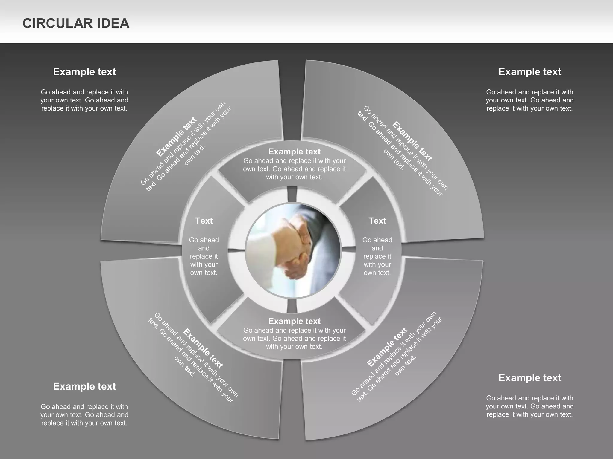 Text
Go ahead
and
replace it
with your
own text.
Text
Go ahead
and
replace it
with your
own text.
Example text
Go ahead and replace it with your
own text. Go ahead and replace it
with your own text.
Example text
Go ahead and replace it with your
own text. Go ahead and replace it
with your own text.
Example text
Go ahead and replace it with
your own text. Go ahead and
replace it with your own text.
Example text
Go ahead and replace it with
your own text. Go ahead and
replace it with your own text.
Example text
Go ahead and replace it with
your own text. Go ahead and
replace it with your own text.
Example text
Go ahead and replace it with
your own text. Go ahead and
replace it with your own text.
CIRCULAR IDEA
 