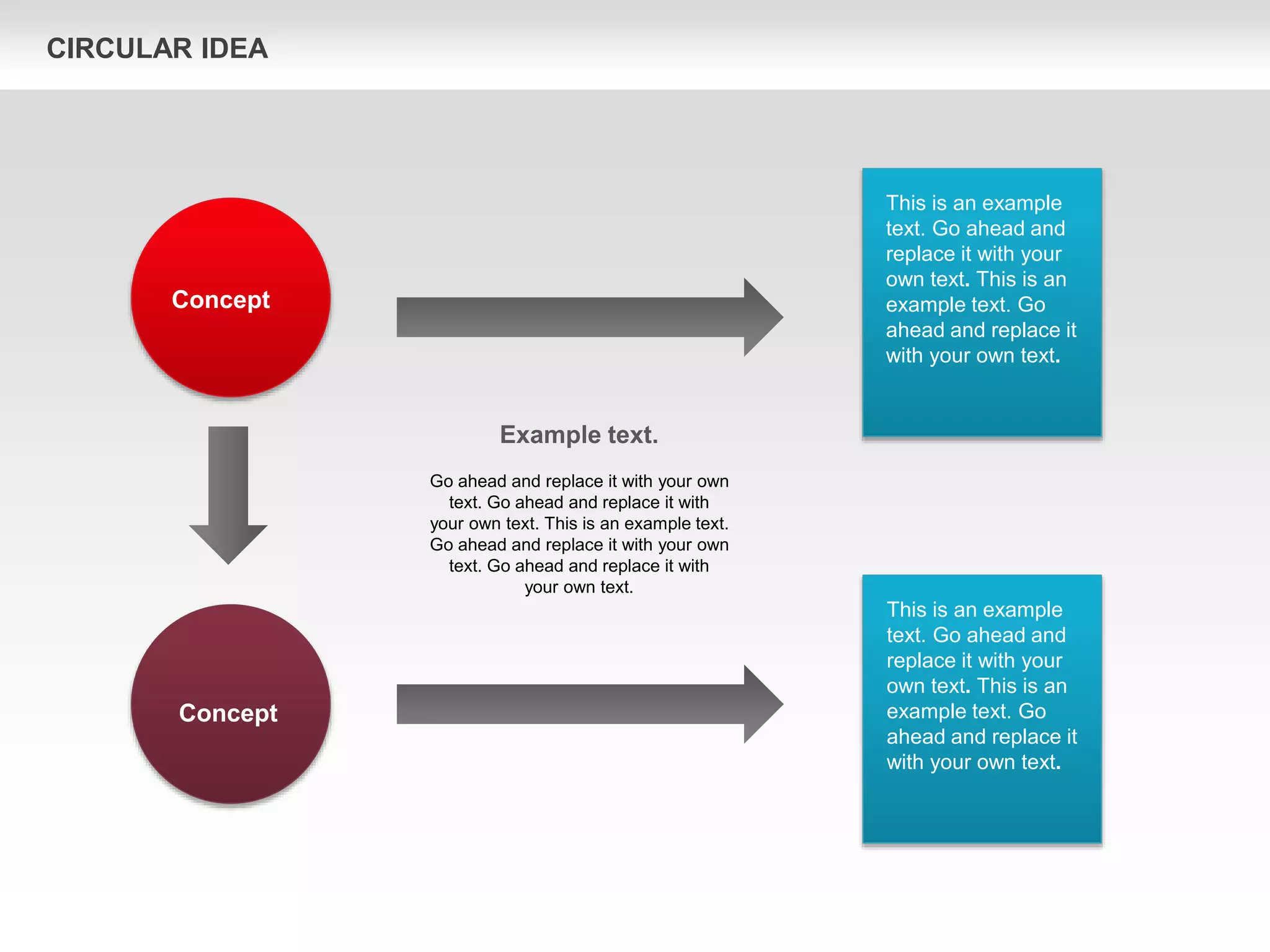 This is an example
text. Go ahead and
replace it with your
own text. This is an
example text. Go
ahead and replace it
with your own text.
This is an example
text. Go ahead and
replace it with your
own text. This is an
example text. Go
ahead and replace it
with your own text.
Concept
Concept
Example text.
Go ahead and replace it with your own
text. Go ahead and replace it with
your own text. This is an example text.
Go ahead and replace it with your own
text. Go ahead and replace it with
your own text.
CIRCULAR IDEA
 