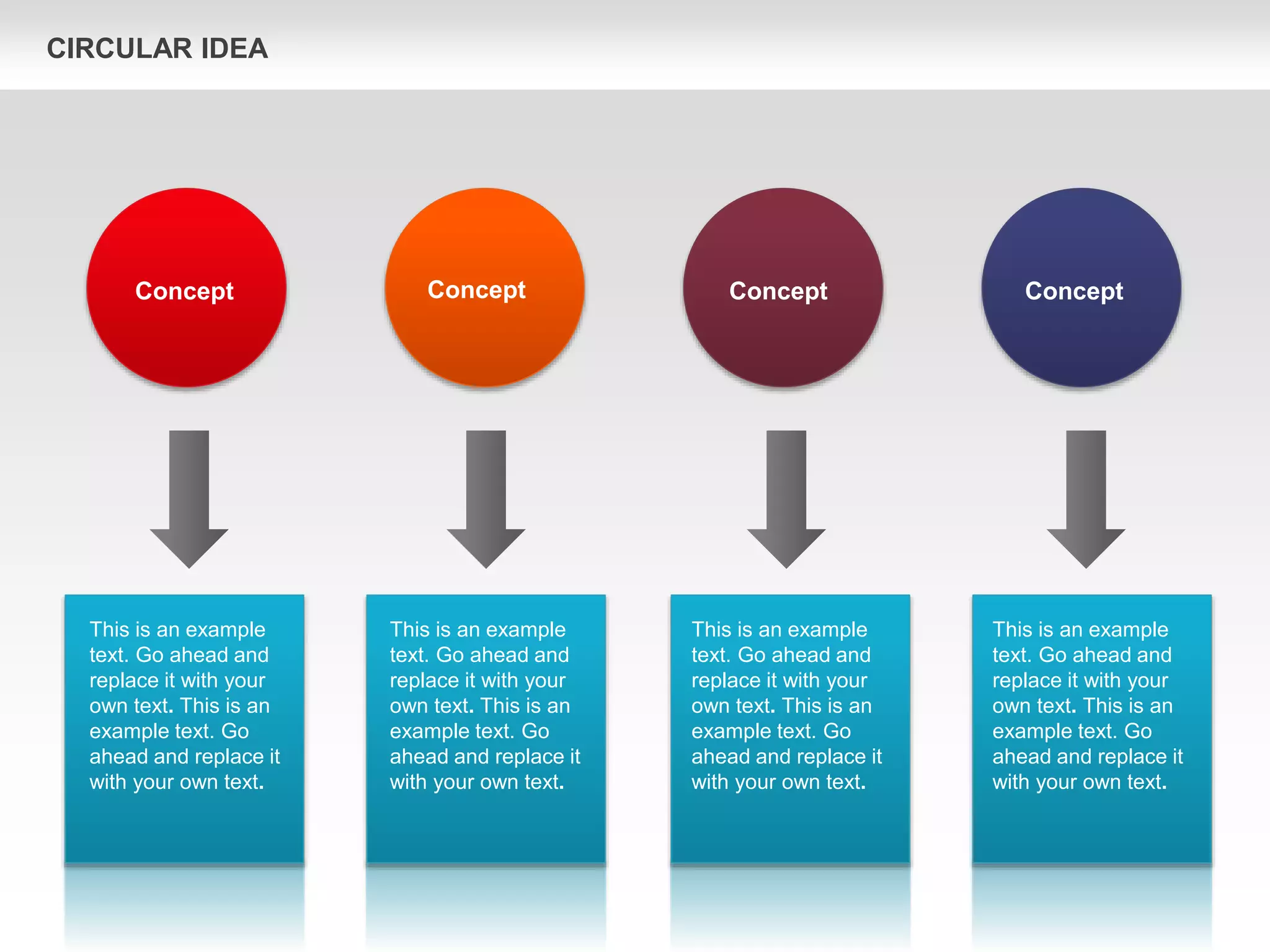 Concept
Concept Concept
Concept
This is an example
text. Go ahead and
replace it with your
own text. This is an
example text. Go
ahead and replace it
with your own text.
This is an example
text. Go ahead and
replace it with your
own text. This is an
example text. Go
ahead and replace it
with your own text.
This is an example
text. Go ahead and
replace it with your
own text. This is an
example text. Go
ahead and replace it
with your own text.
This is an example
text. Go ahead and
replace it with your
own text. This is an
example text. Go
ahead and replace it
with your own text.
CIRCULAR IDEA
 