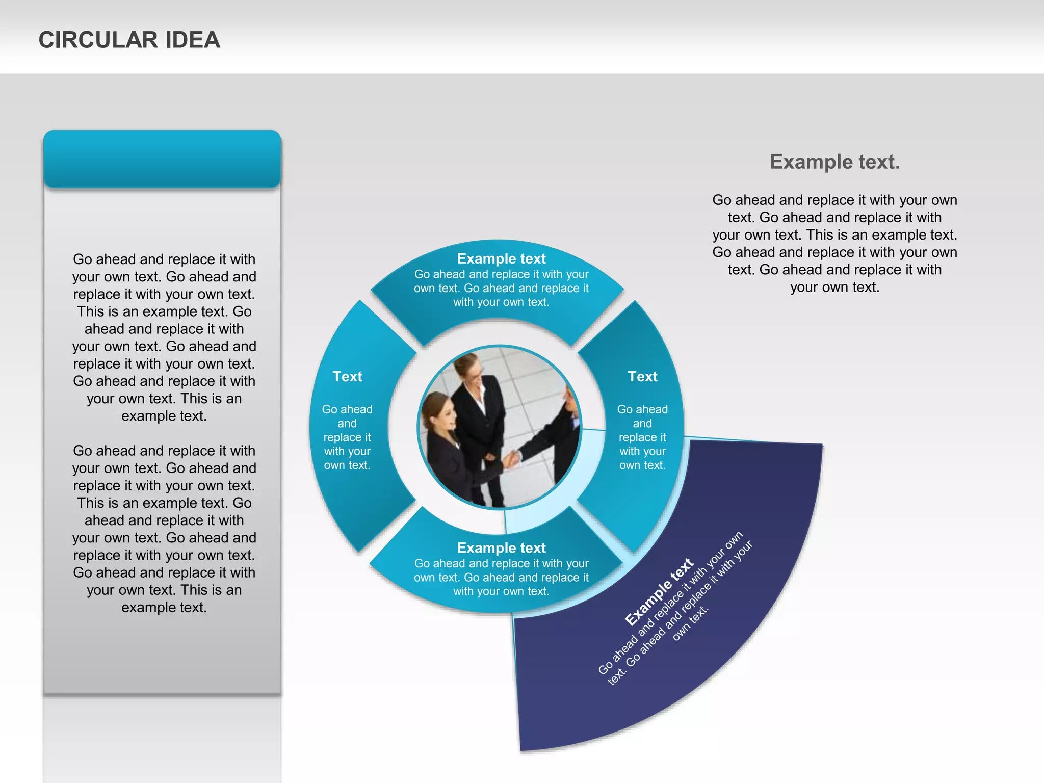 Text
Go ahead
and
replace it
with your
own text.
Text
Go ahead
and
replace it
with your
own text.
Example text
Go ahead and replace it with your
own text. Go ahead and replace it
with your own text.
Example text
Go ahead and replace it with your
own text. Go ahead and replace it
with your own text.
Go ahead and replace it with
your own text. Go ahead and
replace it with your own text.
This is an example text. Go
ahead and replace it with
your own text. Go ahead and
replace it with your own text.
Go ahead and replace it with
your own text. This is an
example text.
Go ahead and replace it with
your own text. Go ahead and
replace it with your own text.
This is an example text. Go
ahead and replace it with
your own text. Go ahead and
replace it with your own text.
Go ahead and replace it with
your own text. This is an
example text.
Example text.
Go ahead and replace it with your own
text. Go ahead and replace it with
your own text. This is an example text.
Go ahead and replace it with your own
text. Go ahead and replace it with
your own text.
CIRCULAR IDEA
 