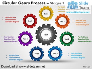 Circular Gears Process – Stages 7
                                                             •      Put Text here
                                                             •      Download this
                                                                    awesome diagram
                                                  Text 1
    •    Your Text here
    •    Download this                                                                   •   Your Text here
         awesome diagram        Text 7                                Text 2
                                                                                         •   Download this
                                                                                             awesome diagram




                                                  Text
•       Your Text here                                                                       •   Put Text Here
•       Download this                                                          Text 3        •   Download this
        awesome diagram                                                                          awesome diagram




                                         Text 5            Text 4                   •   Your Text here
          •   Put Text here                                                         •   Download this
          •   Download this                                                             awesome diagram
              awesome diagram



Download at www.slideteam.net                                                                         Your Logo
 