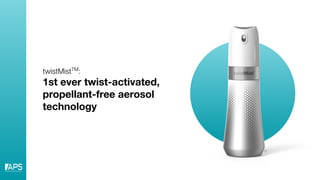 twistMistTM
:
1st ever twist-activated,
propellant-free aerosol
technology
©
 
