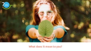 What does it mean to you?
who
 