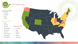 Caption
USA landscape
Approved EPR
• California
• Colorado
• Maine
• Oregon
Proposed EPR
• Illinois
• Kentucky
• Maryland
• Massachusetts
• New Jersey
• New York
• North Carolina
• Pennsylvania
• Rhode Island
Rejected EPR
• Connecticut
• Hawaii
• Indiana
• Vermont
• Virginia
• Washington
when
 