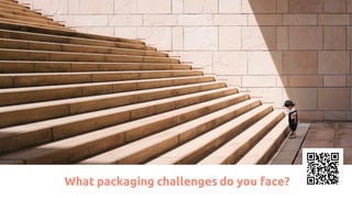 What packaging challenges do you face?
 