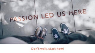 Don’t wait, start now!
 