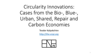 Circularity Innovations:
Cases from the Bio-, Blue-,
Urban, Shared, Repair and
Carbon Economies
Teodor Kalpakchiev
http://...