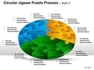 Circular Jigsaw Puzzle Process – Style 4

                                           •   Text Here         •   Your Text Here
                                           •   Download this     •   Download this
                   •     Put Text Here         awesome diagram       awesome diagram
                                                                                       •   Put Text Here
                   •     Download this                                                 •   Download this
                         awesome diagram                                                   awesome diagram


    •     Your Text Here                                                                             •    Your Text Here
    •     Download this                                                                              •    Download this
          awesome diagram                                                                                 awesome diagram



                                                                                                          •   Put Text Here
•       Text Here                                                                                         •   Download this
•       Download this                                                                                         awesome diagram
        awesome diagram



                                                                                                 •       Text Here
               •       Your Text Here                                                            •       Download this
               •       Download this                                                                     awesome diagram
                       awesome diagram
                                                                           •   Your Text Here
                                           •   Put Text Here               •   Download this
                                           •   Download this                   awesome diagram
                                               awesome diagram

                                                                                                                   Your Logo
 