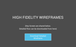 HIGH FIDELITY WIREFRAMES
(Key Screen are shared below.
Detailed flow can be downloaded from here)
Download Detailed
Wireframe

 