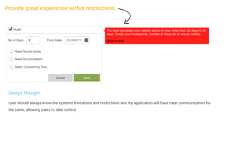 Provide great experience within restrictions.

Design Thought
User should always know the systems limitations and restrictions and my application will have clear communication for
the same, allowing users to take control.

 