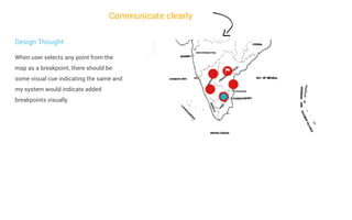 Communicate clearly
Design Thought
When user selects any point from the
map as a breakpoint, there should be
some visual cue indicating the same and
my system would indicate added
breakpoints visually

 