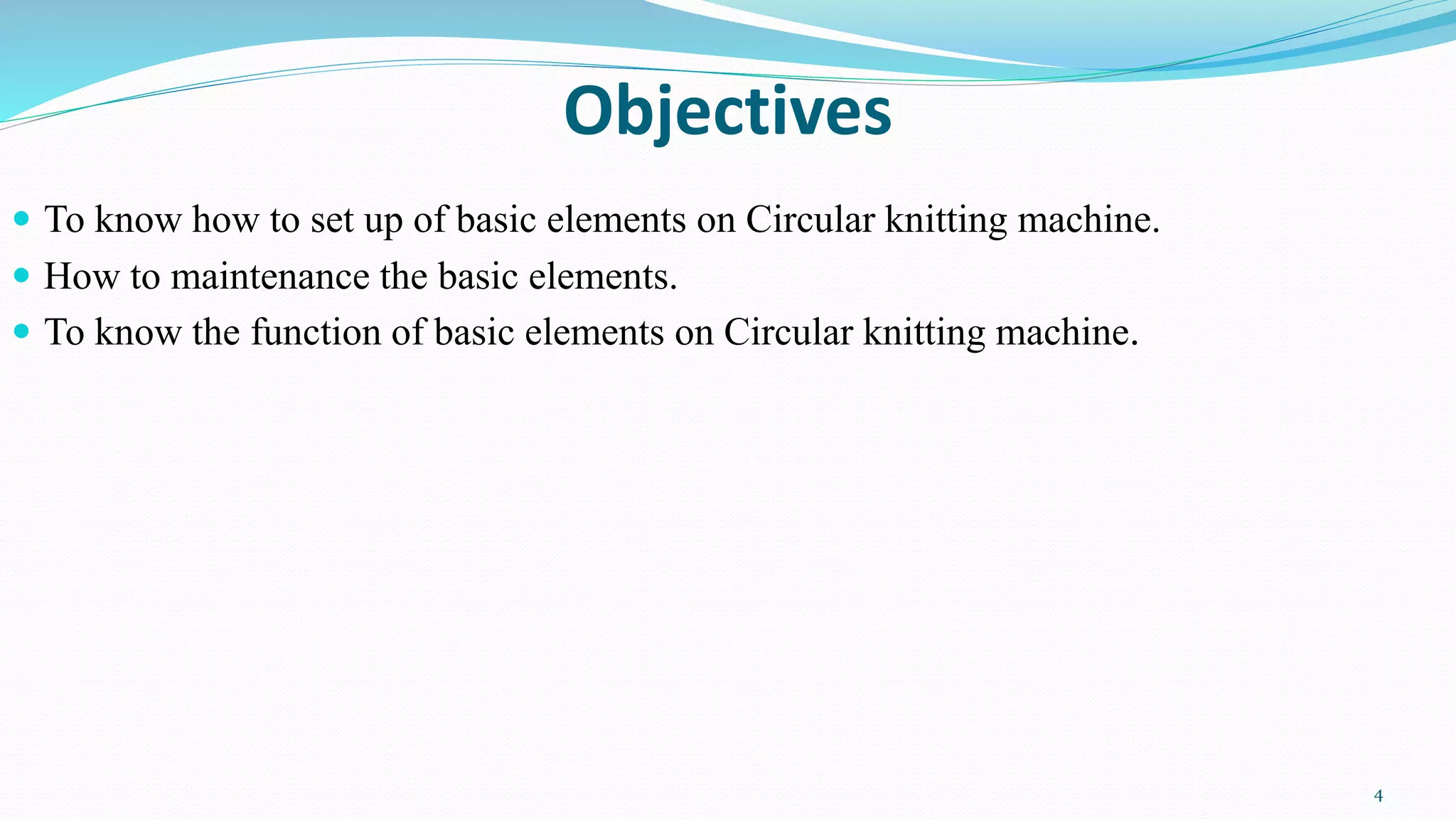 Objectives
 To know how to set up of basic elements on Circular knitting machine.
 How to maintenance the basic elements.
 To know the function of basic elements on Circular knitting machine.
4
 