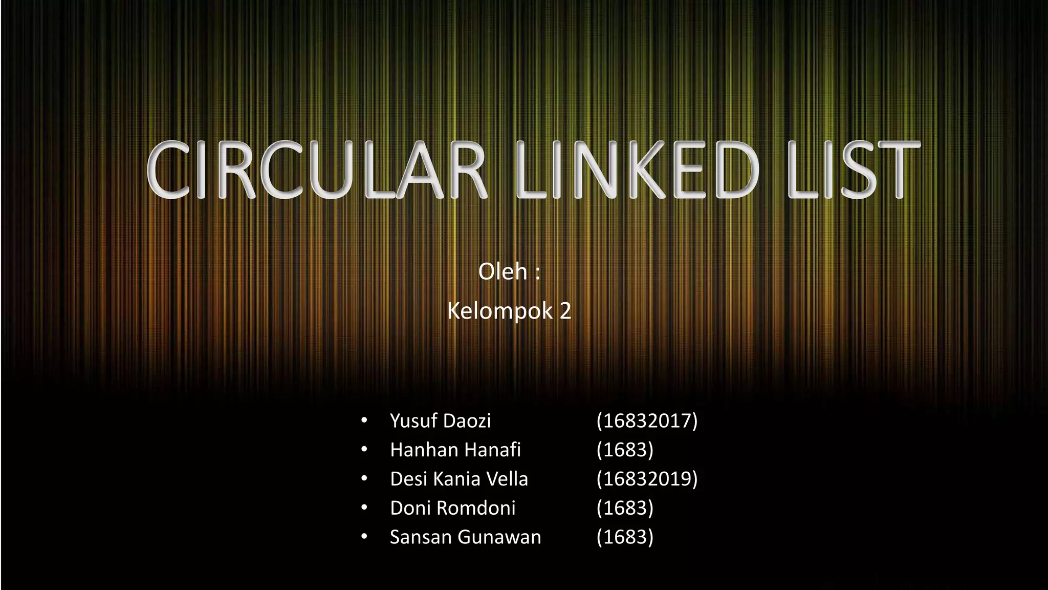 CIRCULAR LINKED LIST
Oleh :
Kelompok 2
• Yusuf Daozi (16832017)
• Hanhan Hanafi (1683)
• Desi Kania Vella (16832019)
• Doni Romdoni (1683)
• Sansan Gunawan (1683)
 
