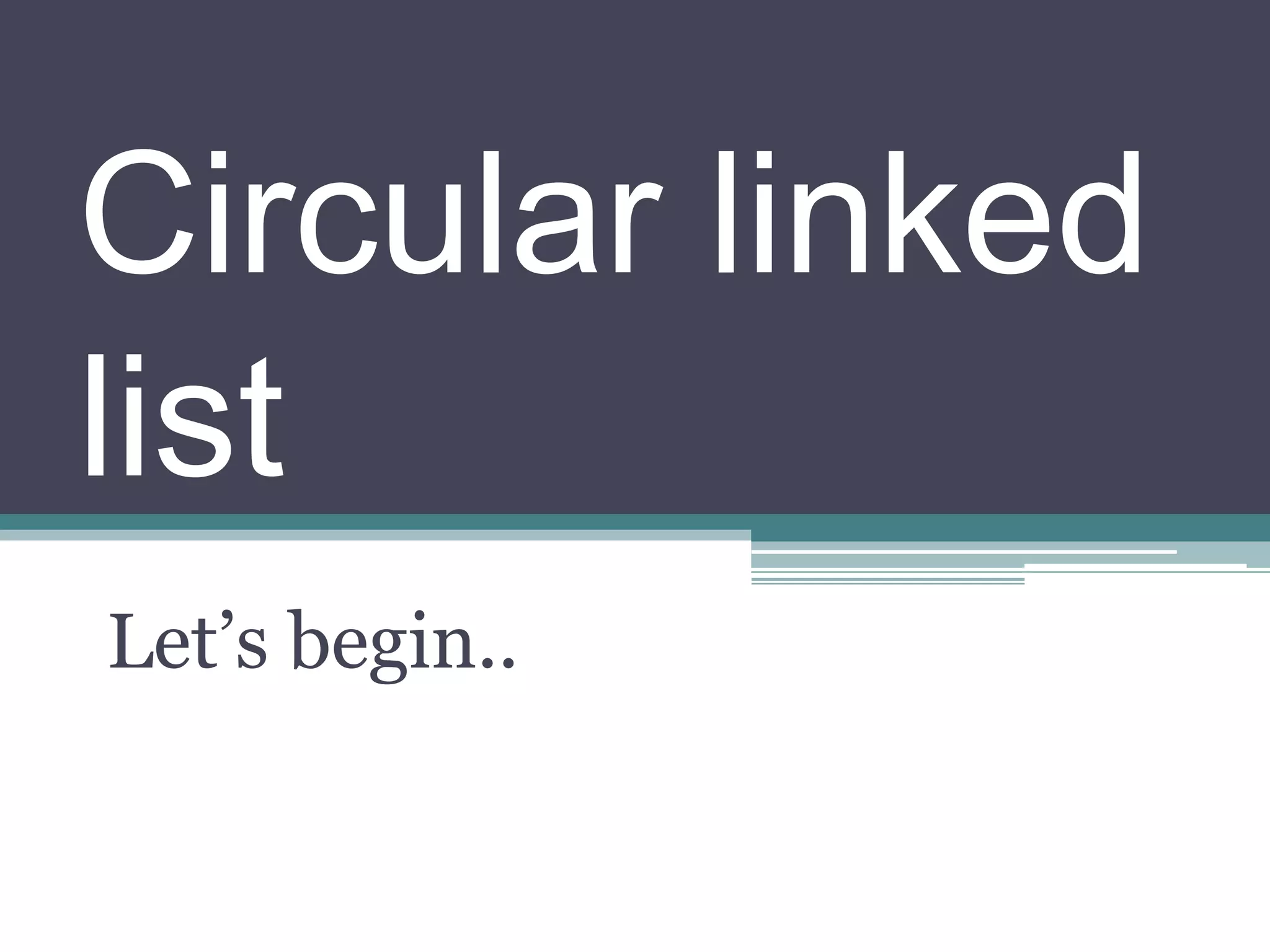 Circular linked
list
Let’s begin..
 