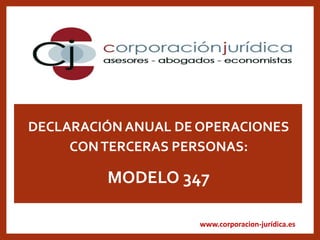 www.corporacion-jurídica.es
DECLARACIÓN ANUAL DE OPERACIONES
CONTERCERAS PERSONAS:
MODELO 347
 