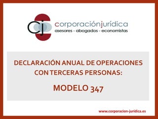 www.corporacion-jurídica.es
DECLARACIÓN ANUAL DE OPERACIONES
CONTERCERAS PERSONAS:
MODELO 347
 