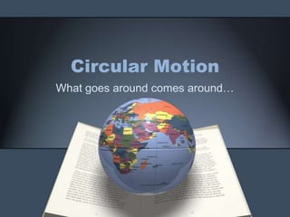 Circular Motion What goes around comes around… 
