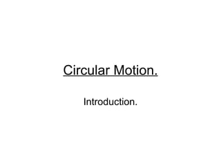 Circular Motion.

   Introduction.
 