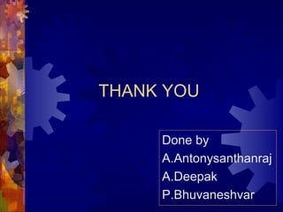 THANK YOU
Done by
A.Antonysanthanraj
A.Deepak
P.Bhuvaneshvar
 