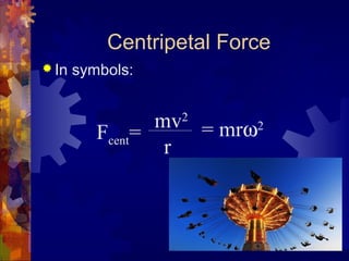 Centripetal Force
 In symbols:
Fcent=
mv2
r
= mrω2
 